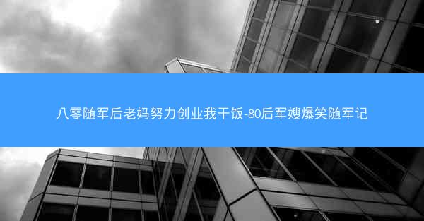 八零随军后老妈努力创业我干饭-80后军嫂爆笑随军记