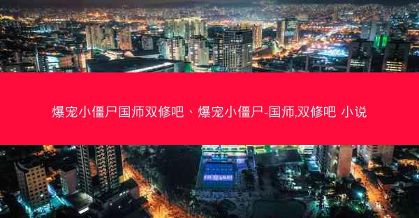 爆宠小僵尸国师双修吧、爆宠小僵尸-国师,双修吧 小说 爆宠小僵尸国师双修吧、爆宠小僵尸-国师,双修吧 小说