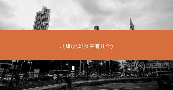 北雄(北雄女主有几个)