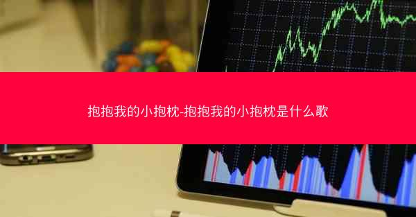 抱抱我的小抱枕-抱抱我的小抱枕是什么歌