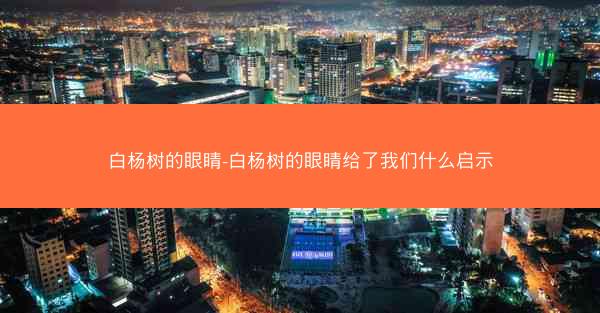 白杨树的眼睛-白杨树的眼睛给了我们什么启示