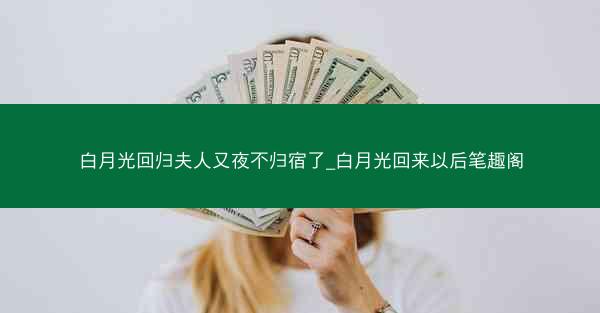 白月光回归夫人又夜不归宿了_白月光回来以后笔趣阁