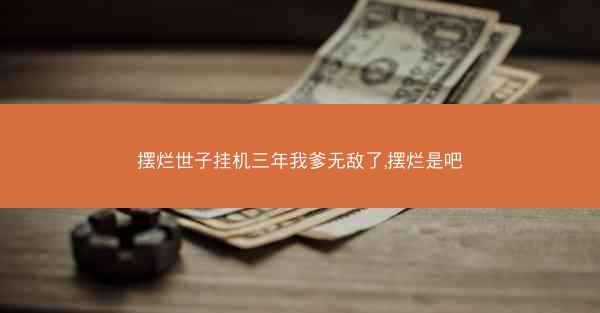摆烂世子挂机三年我爹无敌了,摆烂是吧