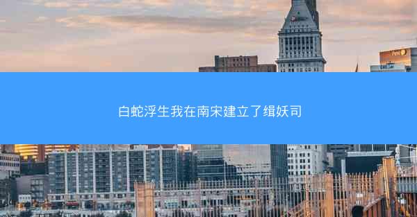 白蛇浮生我在南宋建立了缉妖司