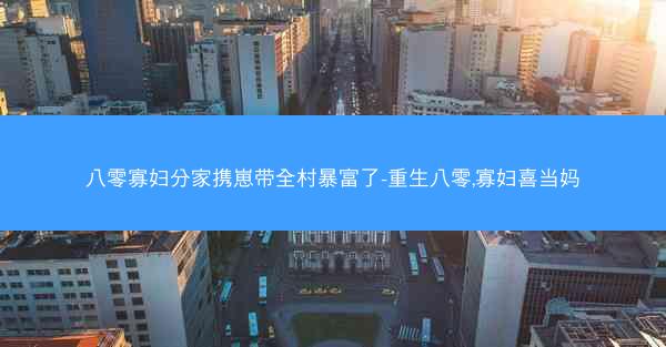八零寡妇分家携崽带全村暴富了-重生八零,寡妇喜当妈