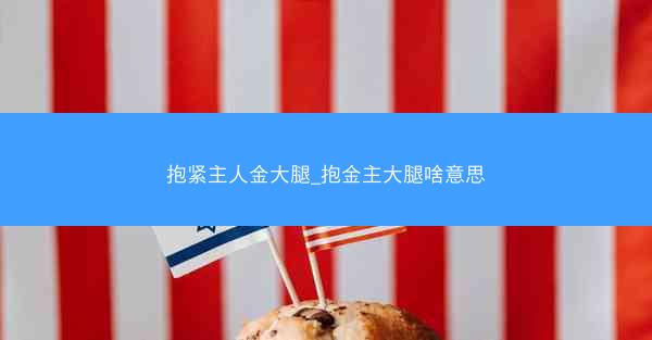 抱紧主人金大腿_抱金主大腿啥意思