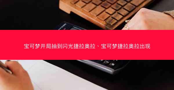 宝可梦开局抽到闪光捷拉奥拉、宝可梦捷拉奥拉出现
