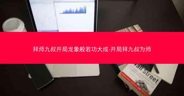 拜师九叔开局龙象般若功大成-开局拜九叔为师
