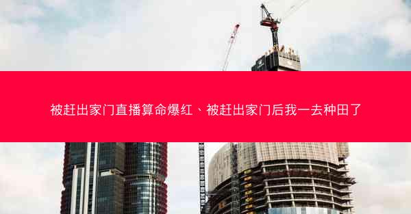 被赶出家门直播算命爆红、被赶出家门后我一去种田了 被赶出家门直播算命爆红、被赶出家门后我一去种田了