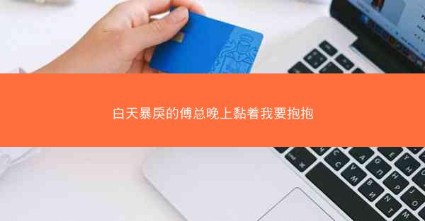 白天暴戾的傅总晚上黏着我要抱抱
