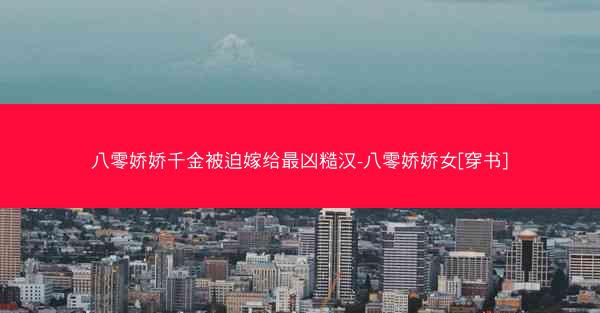 八零娇娇千金被迫嫁给最凶糙汉-八零娇娇女[穿书]