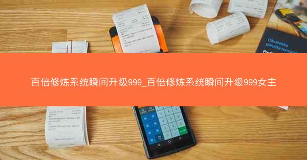 百倍修炼系统瞬间升级999_百倍修炼系统瞬间升级999女主