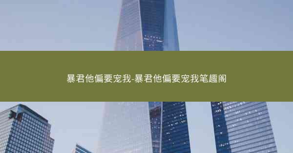 暴君他偏要宠我-暴君他偏要宠我笔趣阁