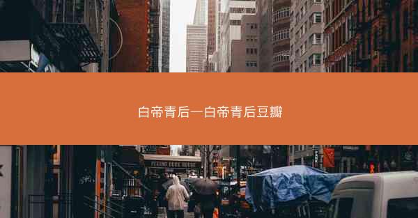 白帝青后—白帝青后豆瓣