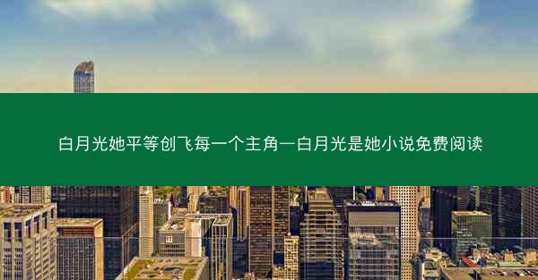 白月光她平等创飞每一个主角—白月光是她小说免费阅读