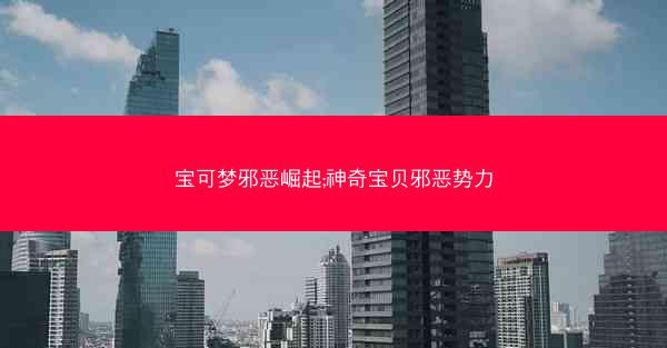 宝可梦邪恶崛起;神奇宝贝邪恶势力