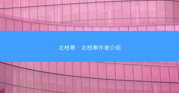 北枝寒、北枝寒作者介绍 北枝寒、北枝寒作者介绍