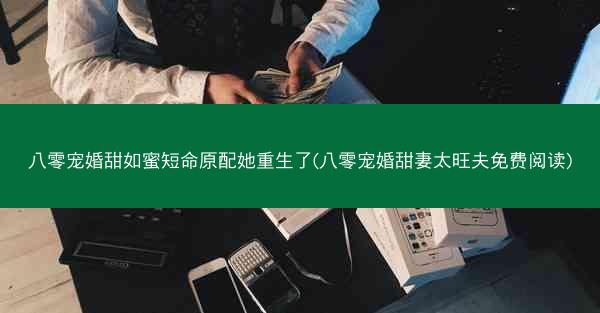 八零宠婚甜如蜜短命原配她重生了(八零宠婚甜妻太旺夫免费阅读)
