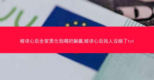 被读心后全家黑化我喝奶躺赢,被读心后我人设崩了txt