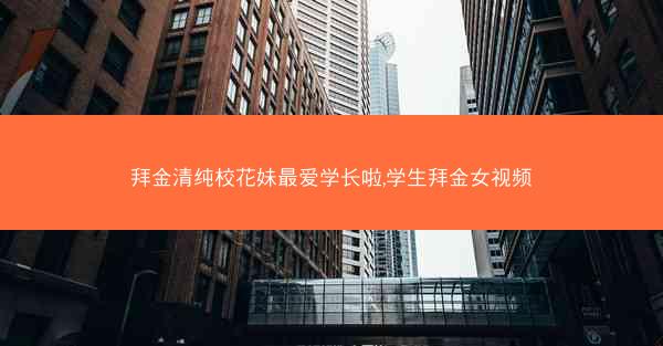 拜金清纯校花妹最爱学长啦,学生拜金女视频