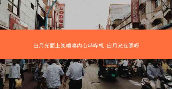 白月光面上笑嘻嘻内心哔哔机_白月光在照呀