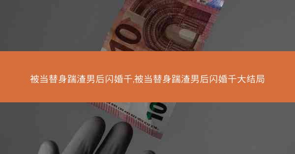 被当替身踹渣男后闪婚千,被当替身踹渣男后闪婚千大结局