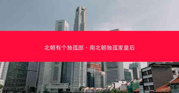 北朝有个独孤郎、南北朝独孤家皇后