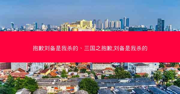 抱歉刘备是我杀的、三国之抱歉,刘备是我杀的