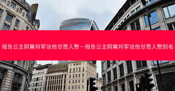 报告公主阴鸷将军说他甘愿入赘—报告公主阴鸷将军说他甘愿入赘别名