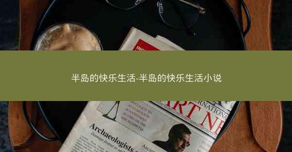 半岛的快乐生活-半岛的快乐生活小说