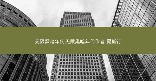 无限黑暗年代;无限黑暗年代作者-翼孤行