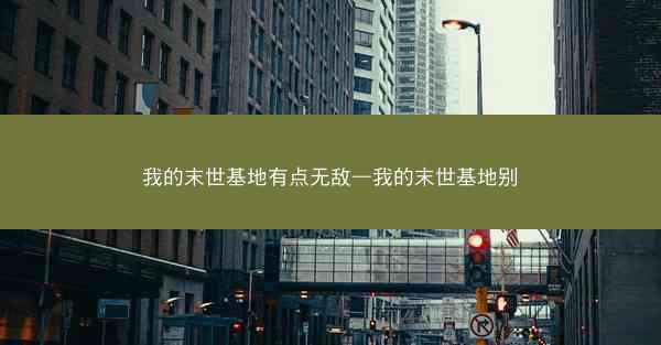 我的末世基地有点无敌—我的末世基地别