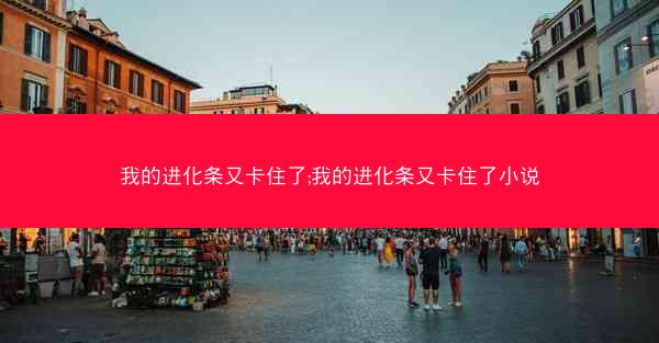 我的进化条又卡住了;我的进化条又卡住了小说