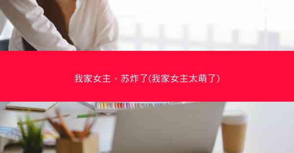 我家女主，苏炸了(我家女主太萌了)