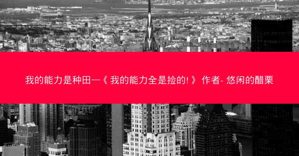 我的能力是种田—《我的能力全是捡的!》 作者- 悠闲的醋栗