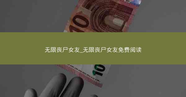 无限丧尸女友_无限丧尸女友免费阅读