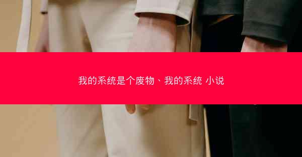 我的系统是个废物、我的系统 小说 我的系统是个废物、我的系统 小说
