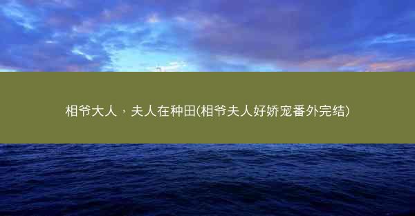 相爷大人，夫人在种田(相爷夫人好娇宠番外完结)