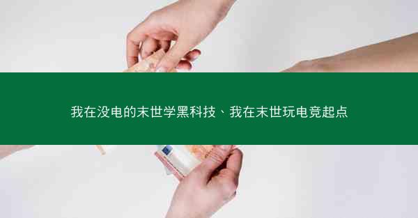我在没电的末世学黑科技、我在末世玩电竞起点