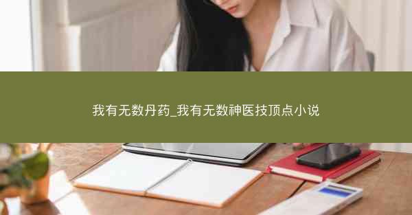 我有无数丹药_我有无数神医技顶点小说