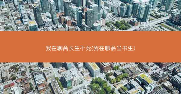 我在聊斋长生不死(我在聊斋当书生)