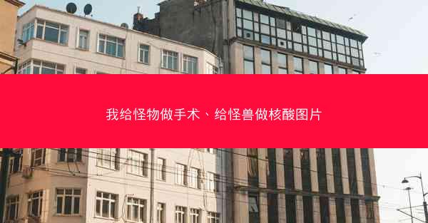 我给怪物做手术、给怪兽做核酸图片