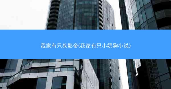 我家有只狗影帝(我家有只小奶狗小说)