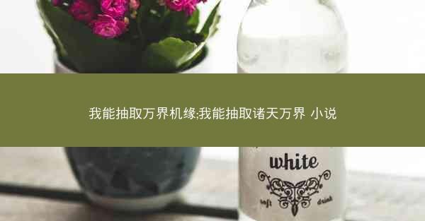 我能抽取万界机缘;我能抽取诸天万界 小说