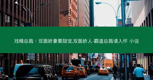戏精总裁：双面娇妻要甜宠,双面娇人-霸道总裁请入怀 小说