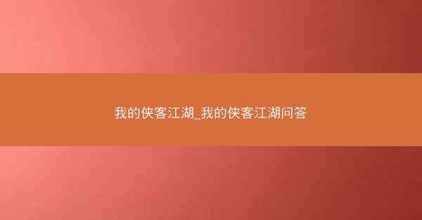 我的侠客江湖_我的侠客江湖问答