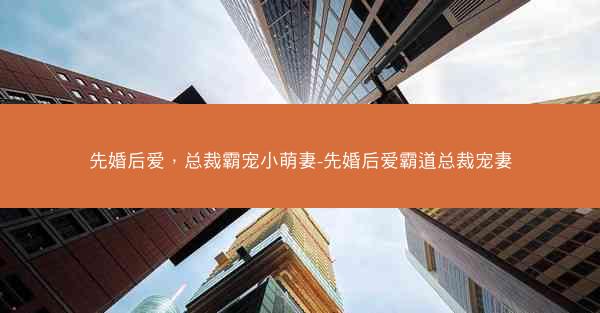 先婚后爱,总裁霸宠小萌妻-先婚后爱霸道总裁宠妻