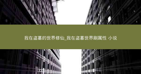 我在盗墓的世界修仙_我在盗墓世界刷属性 小说