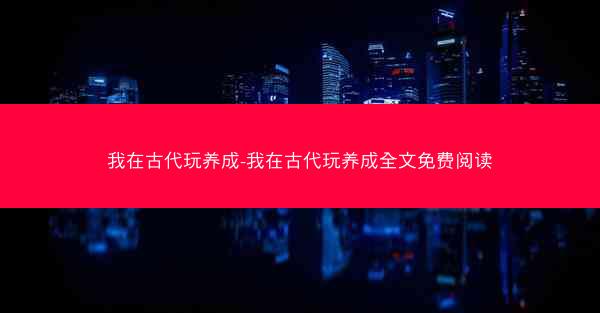 我在古代玩养成-我在古代玩养成全文免费阅读