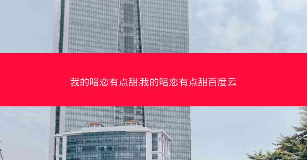 我的暗恋有点甜;我的暗恋有点甜百度云